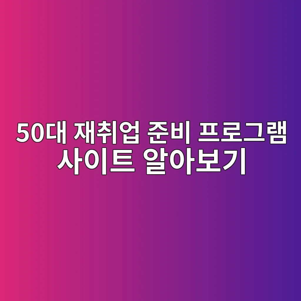 50대 재취업 준비 프로그램 사이트 알아보기